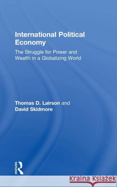 International Political Economy: The Struggle for Power and Wealth in a Globalizing World Thomas D. Lairson David Skidmore 9781138228122