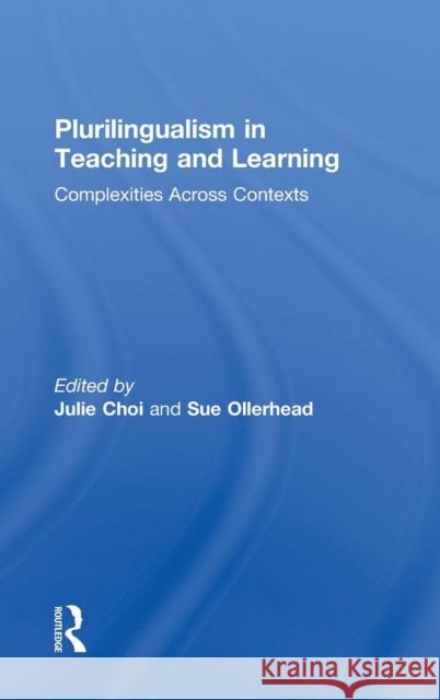 Plurilingualism in Teaching and Learning: Complexities Across Contexts Julie Choi Sue Ollerhead 9781138228474