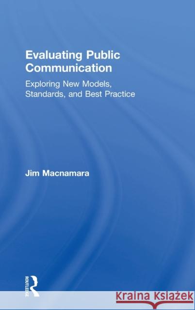 Evaluating Public Communication: Exploring New Models, Standards, and Best Practice Jim MacNamara 9781138228573 Routledge