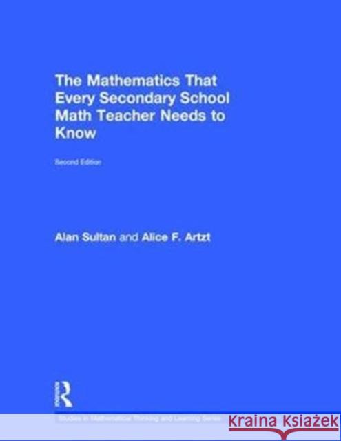 The Mathematics That Every Secondary School Math Teacher Needs to Know Alan Sultan Alice F. Artzt 9781138228603