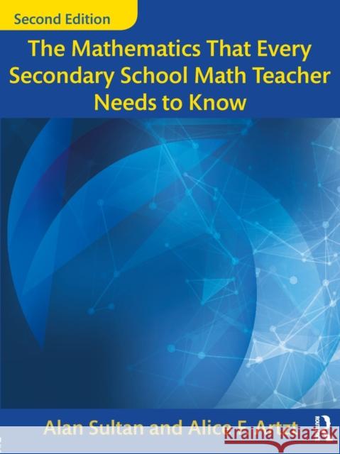 The Mathematics That Every Secondary School Math Teacher Needs to Know Alan Sultan Alice F. Artzt 9781138228610