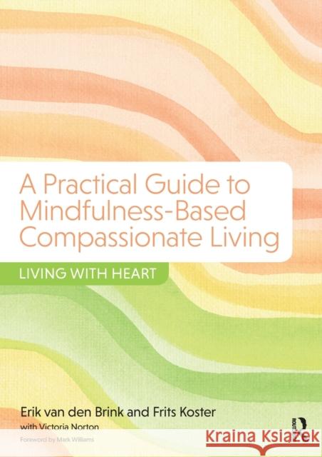 A Practical Guide to Mindfulness-Based Compassionate Living: Living with Heart Erik Va Frits Koster Victoria Norton 9781138228931 Taylor & Francis Ltd
