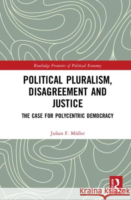 Political Pluralism, Disagreement and Justice: The Case for Polycentric Democracy Müller, Julian F. 9781138228962