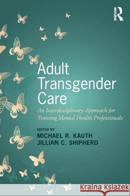 Adult Transgender Care: An Interdisciplinary Approach for Training Mental Health Professionals Michael R. Kauth Jillian C. Shipherd 9781138229037 Routledge