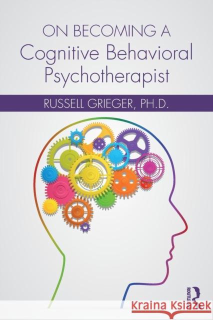 On Becoming a Cognitive Behavioral Psychotherapist Russell Grieger 9781138229051