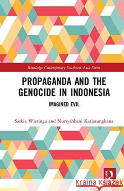 Propaganda and the Genocide in Indonesia: Imagined Evil Saskia E. Wieringa Nursyahbani Katjasungkana 9781138229099 Routledge