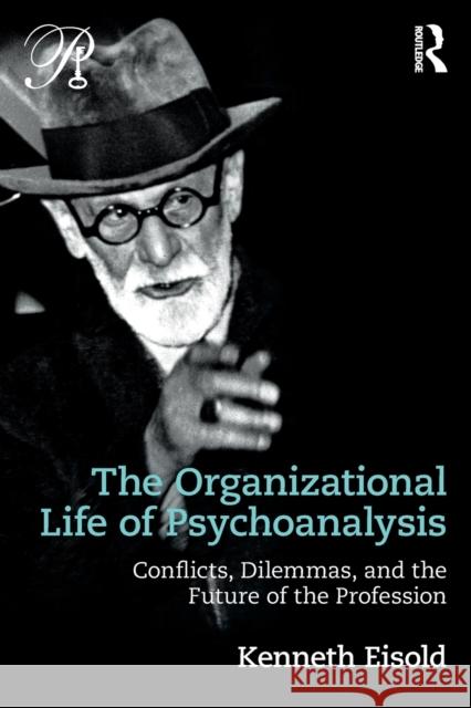 The Organizational Life of Psychoanalysis: Conflicts, Dilemmas, and the Future of the Profession Kenneth Eisold 9781138229204 Routledge