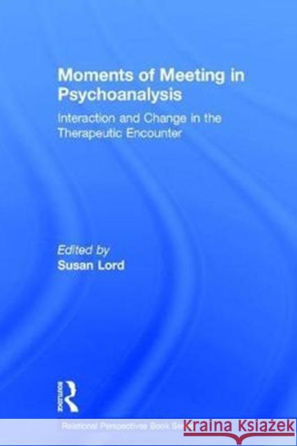 Moments of Meeting in Psychoanalysis: Interaction and Change in the Therapeutic Encounter Susan Lord 9781138229211
