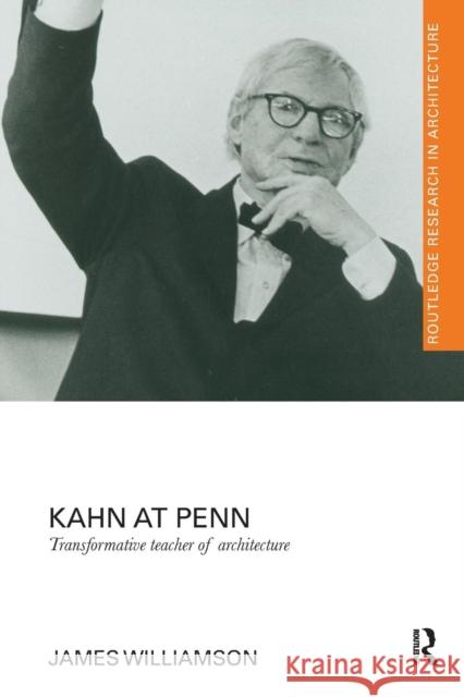 Kahn at Penn: Transformative Teacher of Architecture James Williamson 9781138229273