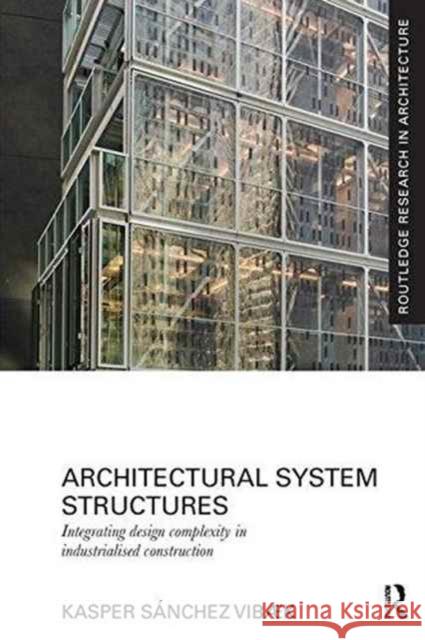 Architectural System Structures: Integrating Design Complexity in Industrialised Construction Kasper Sanche 9781138229303 Routledge
