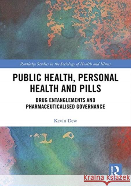 Public Health, Personal Health and Pills: Drug Entanglements and Pharmaceuticalised Governance Kevin Dew 9781138229389 Routledge