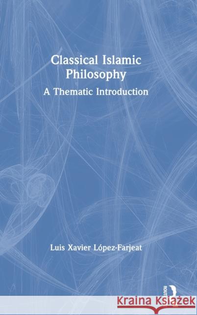 Classical Islamic Philosophy: A Thematic Introduction López-Farjeat, Luis Xavier 9781138229471