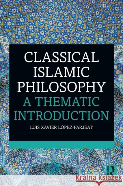 Classical Islamic Philosophy: A Thematic Introduction López-Farjeat, Luis Xavier 9781138229488