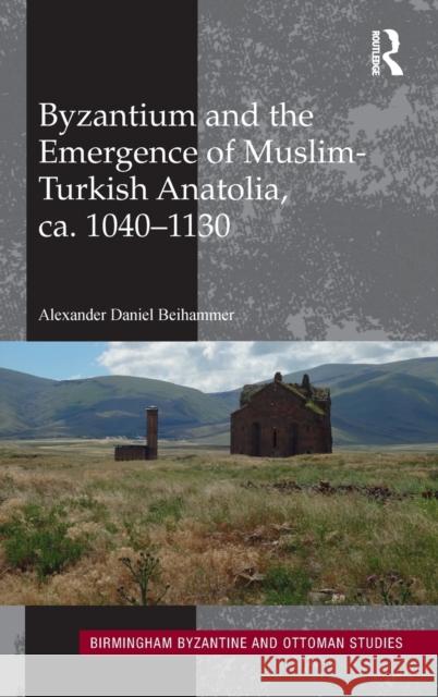 Byzantium and the Emergence of Muslim-Turkish Anatolia, Ca. 1040-1130 Alexander Beihammer 9781138229594 Routledge