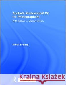 Adobe Photoshop CC for Photographers: 2016 Edition — Version 2015.5 Martin Evening 9781138229730 Taylor & Francis Ltd