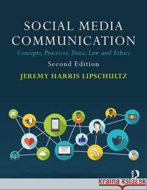 Social Media Communication: Concepts, Practices, Data, Law and Ethics Jeremy Harris Lipschultz (University of Nebraska at Omaha, USA) 9781138229778