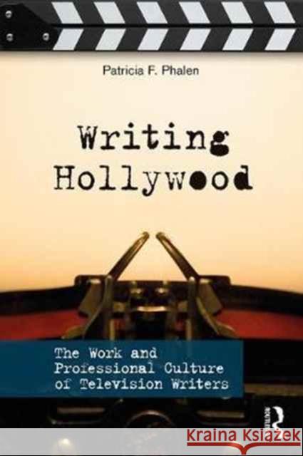 Writing Hollywood: The Work and Professional Culture of Television Writers Patricia F. Phalen (George Washington University George Washington University) 9781138229822 Taylor & Francis Ltd