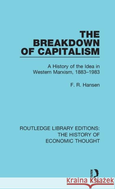 The Breakdown of Capitalism: A History of the Idea in Western Marxism, 1883-1983 F. R. Hansen 9781138229938 Routledge