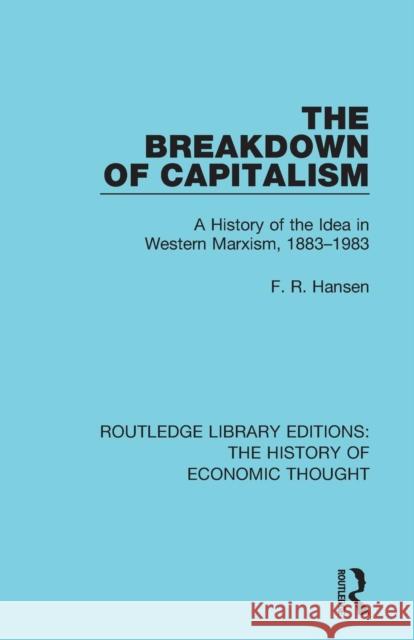 The Breakdown of Capitalism: A History of the Idea in Western Marxism, 1883-1983 F. R. Hansen 9781138229952 Routledge