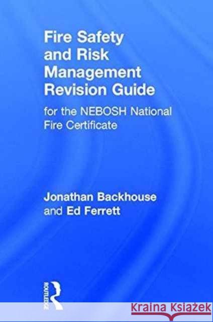 Fire Safety and Risk Management Revision Guide: For the Nebosh National Fire Certificate Jonathan Backhouse Ed Ferrett 9781138230026 Routledge
