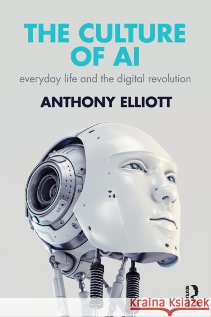 The Culture of AI: Everyday Life and the Digital Revolution Anthony Elliott 9781138230057 Routledge