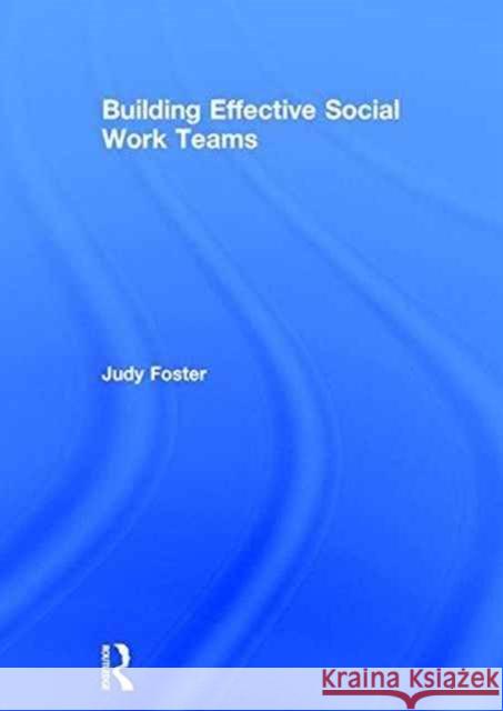 Building Effective Social Work Teams Judy Foster 9781138230088