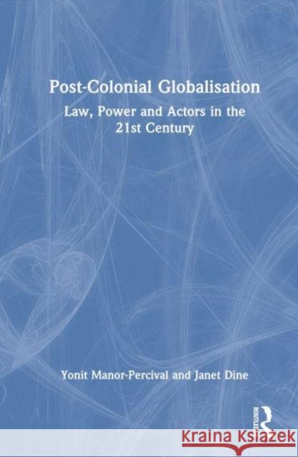 Post-Colonial Globalization: Law, Power and Actors in the 21st Century Yonit Manor-Percival Janet Dine 9781138230163 Routledge