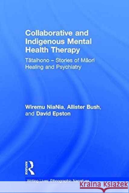 Collaborative and Indigenous Mental Health Therapy: Tātaihono - Stories of Māori Healing and Psychiatry Niania, Wiremu 9781138230286