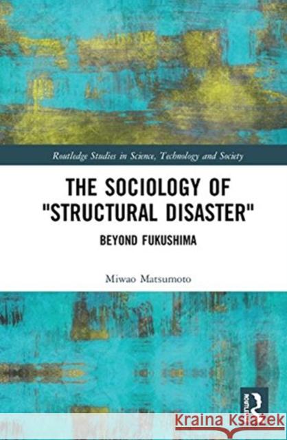 The Sociology of Structural Disaster: Beyond Fukushima Miwao Matsumoto 9781138230347 Routledge