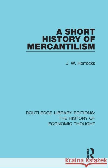 A Short History of Mercantilism J. W. Horrocks 9781138230392 Routledge