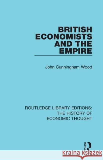 British Economists and the Empire John Cunningham Wood 9781138230743 Routledge