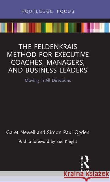 The Feldenkrais Method for Executive Coaches, Managers, and Business Leaders: Moving in All Directions Paul Ogden Garet Newell 9781138230910 Routledge