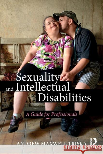 Sexuality and Intellectual Disabilities: A Guide for Professionals Andrew Triska 9781138231023