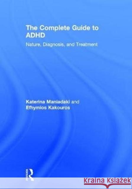 The Complete Guide to ADHD: Nature, Diagnosis, and Treatment Katerina Maniadaki 9781138231085 Routledge