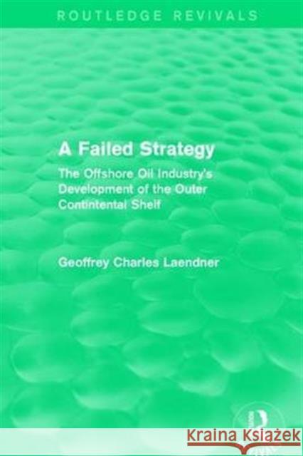 Routledge Revivals: A Failed Strategy (1993): The Offshore Oil Industry's Development of the Outer Contintental Shelf Laendner, Geoffrey C. 9781138231214 Routledge