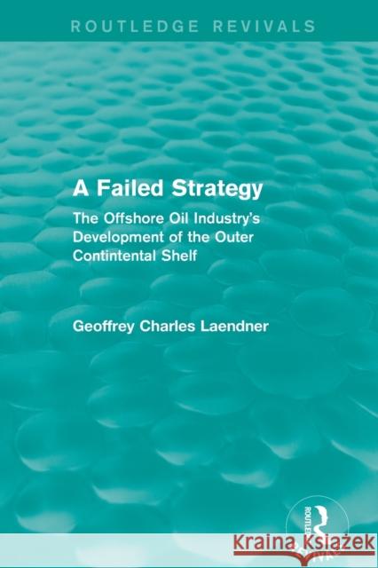 Routledge Revivals: A Failed Strategy (1993): The Offshore Oil Industry's Development of the Outer Contintental Shelf Geoffrey C. Laendner 9781138231245 Routledge