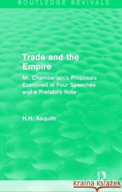 Routledge Revivals: Trade and the Empire (1903): Mr. Chamberlain's Proposals Examined in Four Speeches and a Prefatory Note Asquith, H. H. 9781138231351 Taylor and Francis