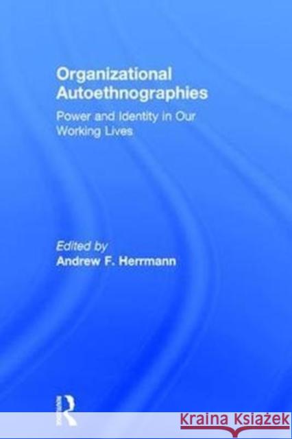 Organizational Autoethnographies: Power and Identity in Our Working Lives Andrew Herrmann 9781138231672