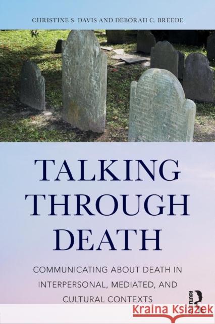 Talking Through Death: Communicating about Death in Interpersonal, Mediated, and Cultural Contexts Christine S. Davis Deborah C. Breede 9781138231702 Routledge