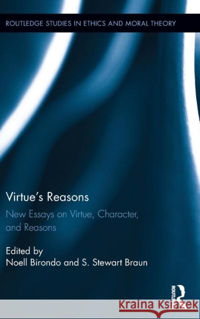 Virtue's Reasons: New Essays on Virtue, Character, and Reasons Noell Birondo S. Stewart Braun 9781138231733 Routledge