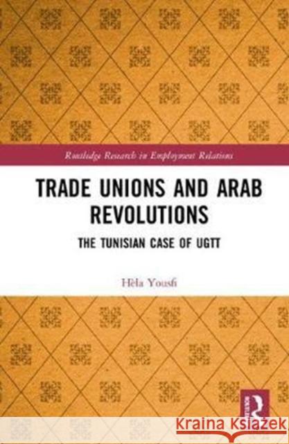 Trade Unions and Arab Revolutions: The Tunisian Case of Ugtt Hela Yousfi 9781138232051 Routledge