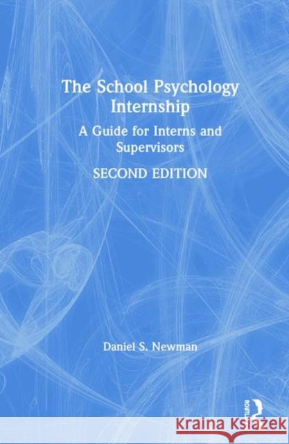 The School Psychology Internship: A Guide for Interns and Supervisors Daniel S. Newman 9781138232082