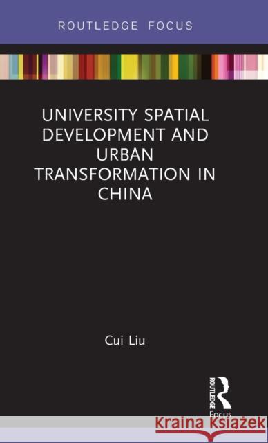 University Spatial Development and Urban Transformation in China Cui Liu 9781138232402 Routledge