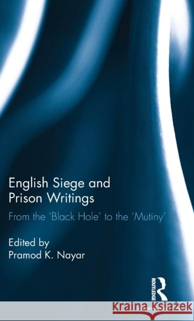English Siege and Prison Writings: From the 'Black Hole' to the 'Mutiny' Nayar, Pramod K. 9781138232686 Routledge Chapman & Hall