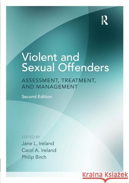Violent and Sexual Offenders: Assessment, Treatment and Management Jane L. Ireland Carol A. Ireland Philip Birch 9781138233102