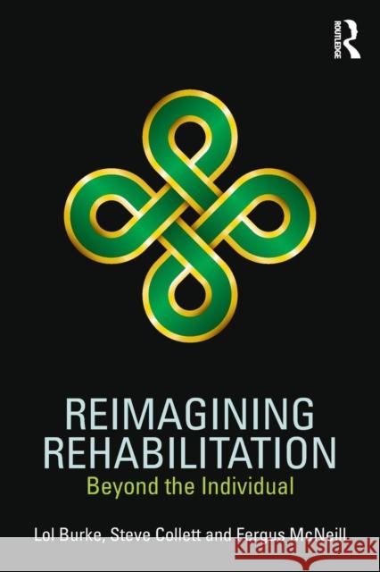 Reimagining Rehabilitation: Beyond the Individual Lol Burke Steve Collett Fergus McNeill 9781138233188 Routledge