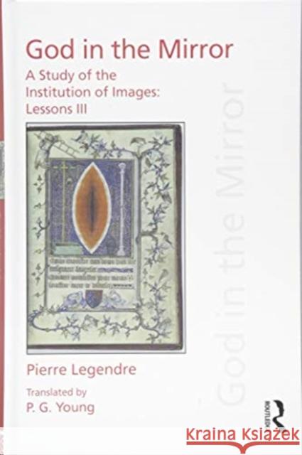 Pierre Legendre Lessons III God in the Mirror: A Study of the Institution of Images Peter Goodrich 9781138233263