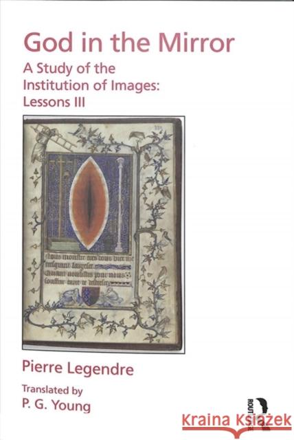 Pierre Legendre Lessons III God in the Mirror: A Study of the Institution of Images Peter Goodrich 9781138233270