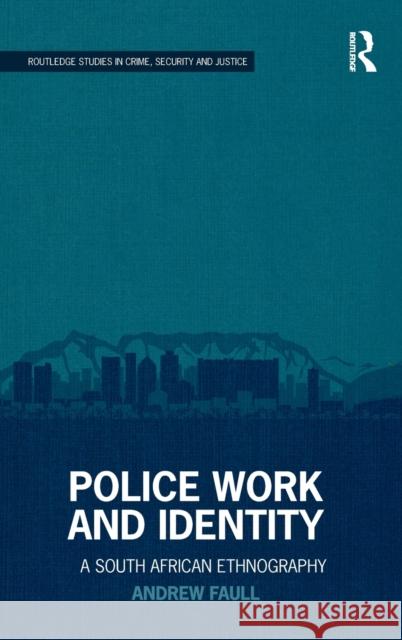 Police Work and Identity: A South African Ethnography Andrew Faull 9781138233294 Routledge