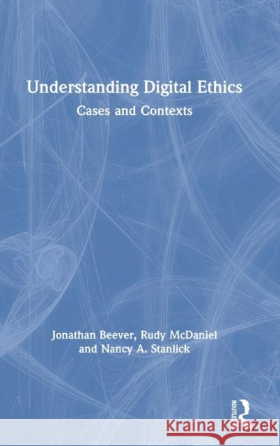 Understanding Digital Ethics: Cases and Contexts Jonathan Beever, Rudy McDaniel, Nancy A. Stanlick 9781138233331 Taylor & Francis Ltd